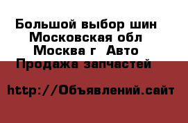 Большой выбор шин - Московская обл., Москва г. Авто » Продажа запчастей   